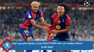 «لحظة مرتقبة» تردد قناة DAZN الناقلة مباراة برشلونة وفيسيل كوبيه اليوم الودية